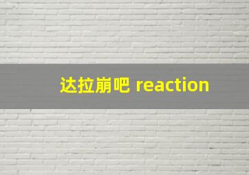 达拉崩吧 reaction